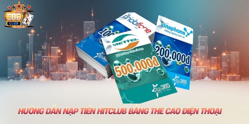 Nạp Tiền Hitclub: Thao Tác Chi Tiết Nhất Dành Cho Tân Binh Hướng dẫn nạp tiền Hitclub bằng thẻ cào điện thoại